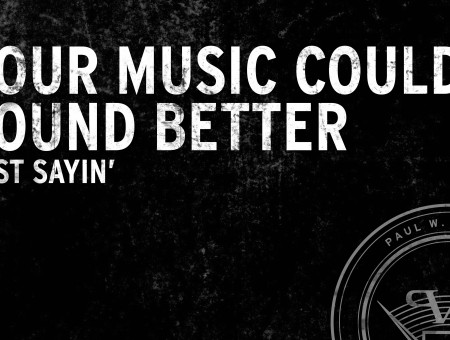 Your Music Could Sound Better Just Sayin'