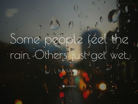 Some People Feel The Rain. Others Just Get Wet Quote